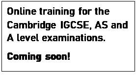 Text Box: Online training for the Cambridge IGCSE, AS and A level examinations.
Coming soon!
